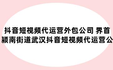 抖音短视频代运营外包公司 界首颍南街道武汉抖音短视频代运营公司